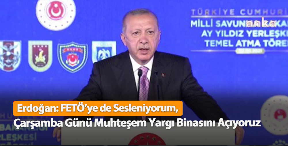 Erdoğan: FETÖ’ye de Sesleniyorum, Çarşamba Günü Muhteşem Yargı Binasını Açıyoruz