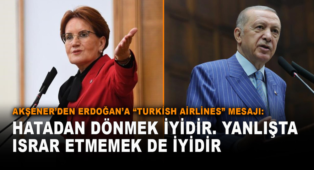 Akşener’den Erdoğan’a ‘Turkish Airlines’ Mesajı: Hatadan Dönmek İyidir. Yanlışta Israr Etmemek De İyidir