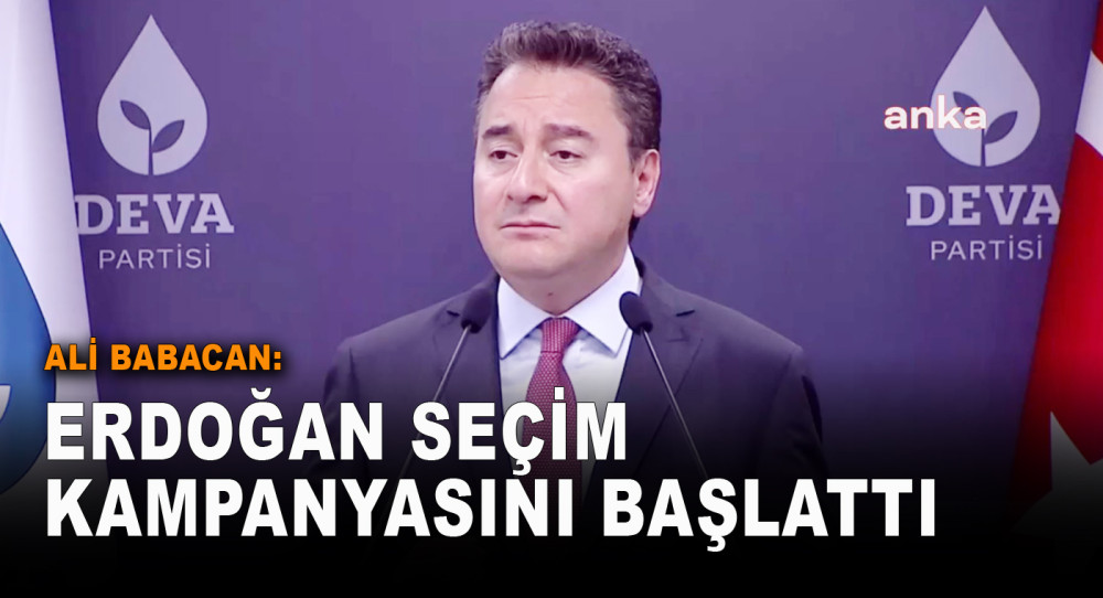 Ali Babacan: Erdoğan Seçim Kampanyasını Başlattı