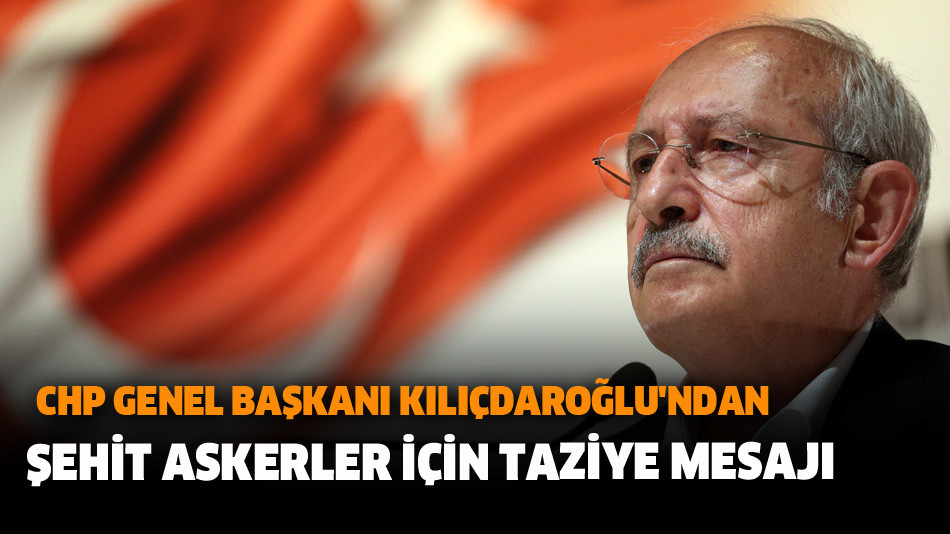 CHP Genel Başkanı Kılıçdaroğlu'ndan Şehit Askerler İçin Taziye Mesajı