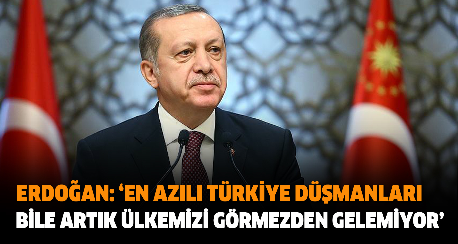 Erdoğan: ‘En Azılı Türkiye Düşmanları Bile Artık Ülkemizi Görmezden Gelemiyor’
