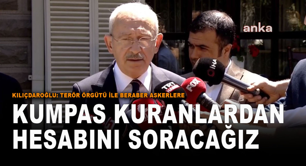 Kılıçdaroğlu: Terör Örgütü İle Beraber Askerlere Kumpas Kuranlardan Hesabını Soracağız