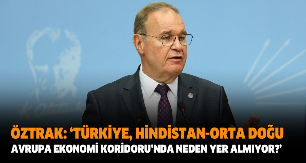 Öztrak: ‘Türkiye, Hindistan-Orta Doğu-Avrupa Ekonomi Koridoru’nda Neden Yer Almıyor?’