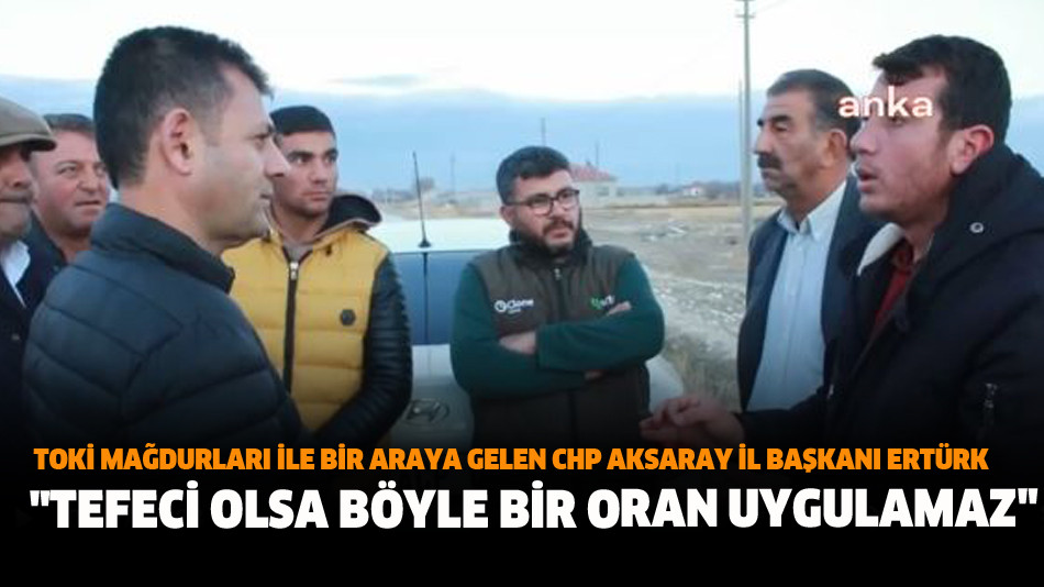 Toki Mağdurları İle Bir Araya Gelen CHP Aksaray İl Başkanı Ertürk: ‘Tefeci Olsa Böyle Bir Oran Uygulamaz’