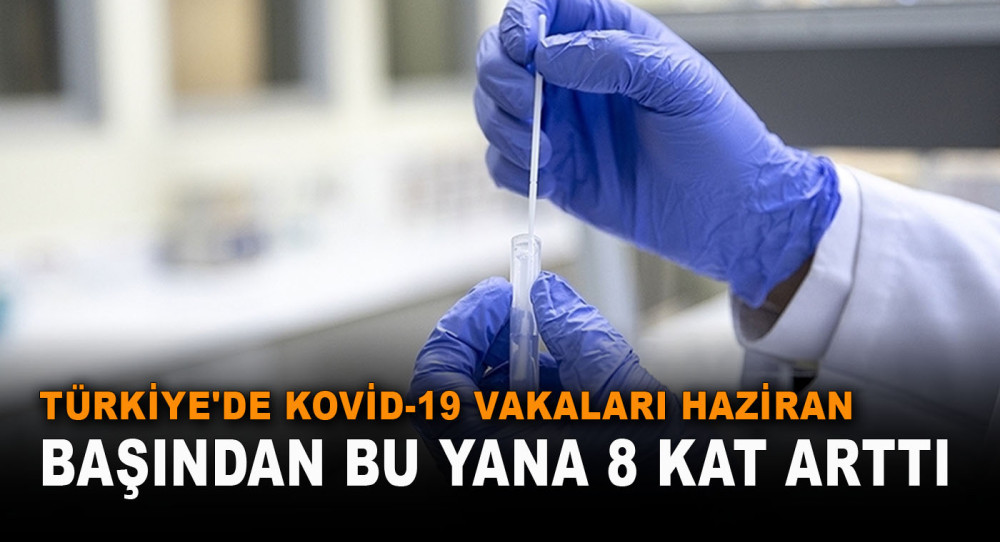 Türkiye'de Kovid-19 vakaları haziran başından bu yana 8 kat arttı
