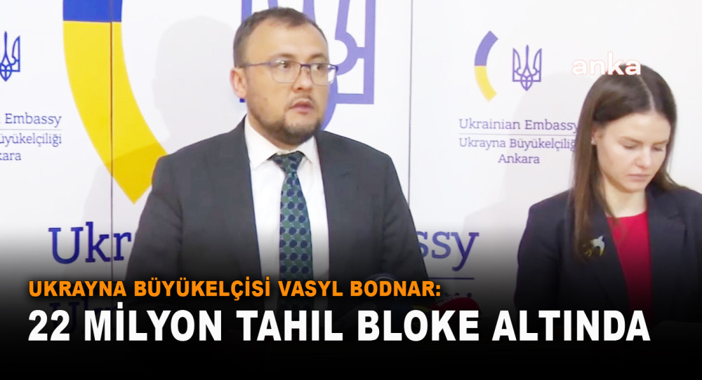 Ukrayna Büyükelçisi Vasyl Bodnar: Limanlarımızda Uluslararası Pazara Çıkaramadığımız 22 Milyon Tahıl Bloke Altında