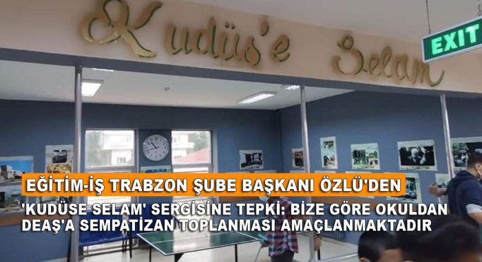 Eğitim-İş Trabzon Şube Başkanı Özlü'den 'Kudüse Selam' Sergisine Tepki: Bize Göre Okuldan DEAŞ'a Sempatizan Toplanması Amaçlanmaktadır