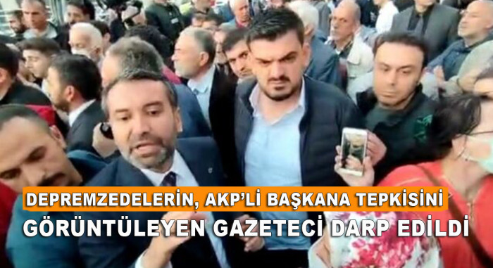 Depremzedelerin, AKP’li başkana tepkisini görüntüleyen gazeteci darp edildi