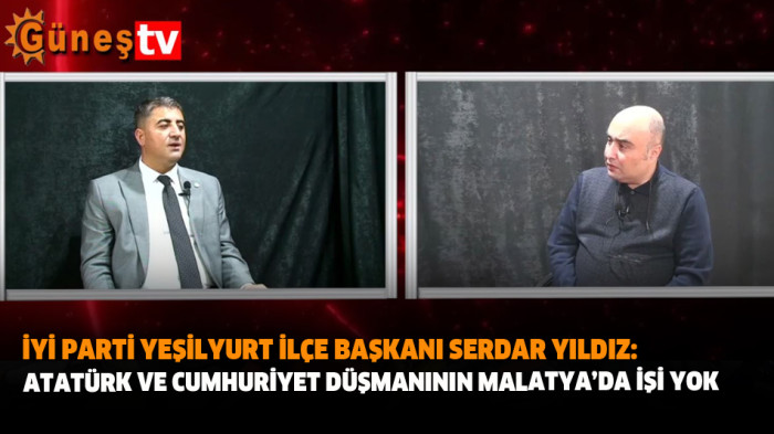 İYİ Parti Yeşilyurt İlçe Başkanı Serdar Yıldız: Atatürk ve Cumhuriyet Düşmanının Malatya’da İşi Yok